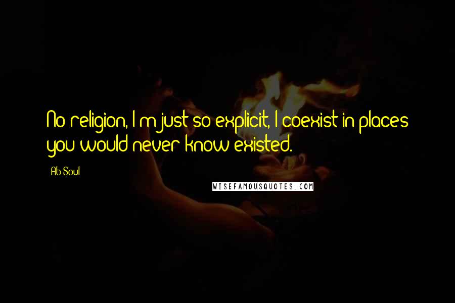 Ab-Soul Quotes: No religion, I'm just so explicit, I coexist in places you would never know existed.