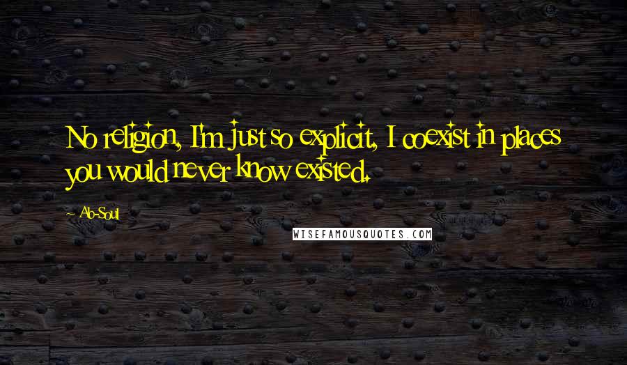 Ab-Soul Quotes: No religion, I'm just so explicit, I coexist in places you would never know existed.