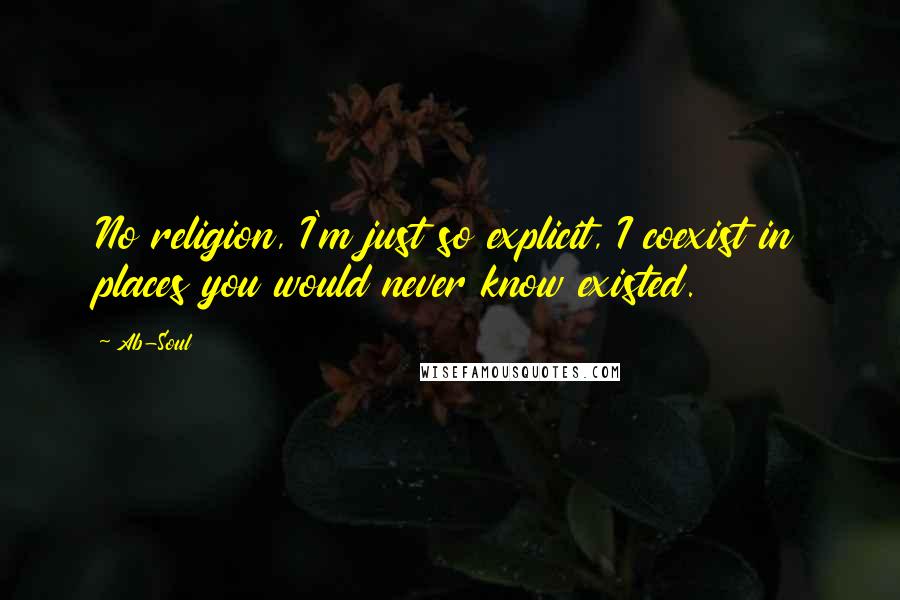 Ab-Soul Quotes: No religion, I'm just so explicit, I coexist in places you would never know existed.
