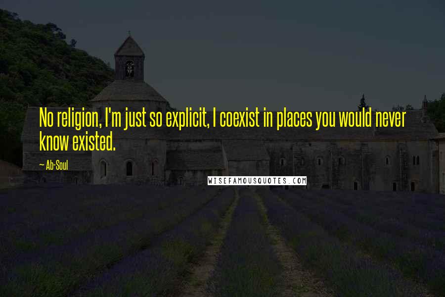 Ab-Soul Quotes: No religion, I'm just so explicit, I coexist in places you would never know existed.