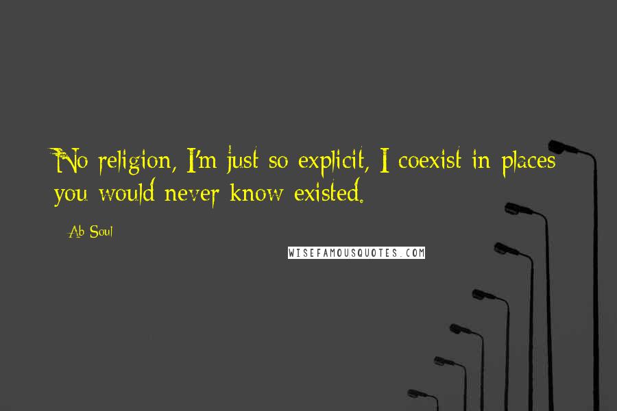 Ab-Soul Quotes: No religion, I'm just so explicit, I coexist in places you would never know existed.