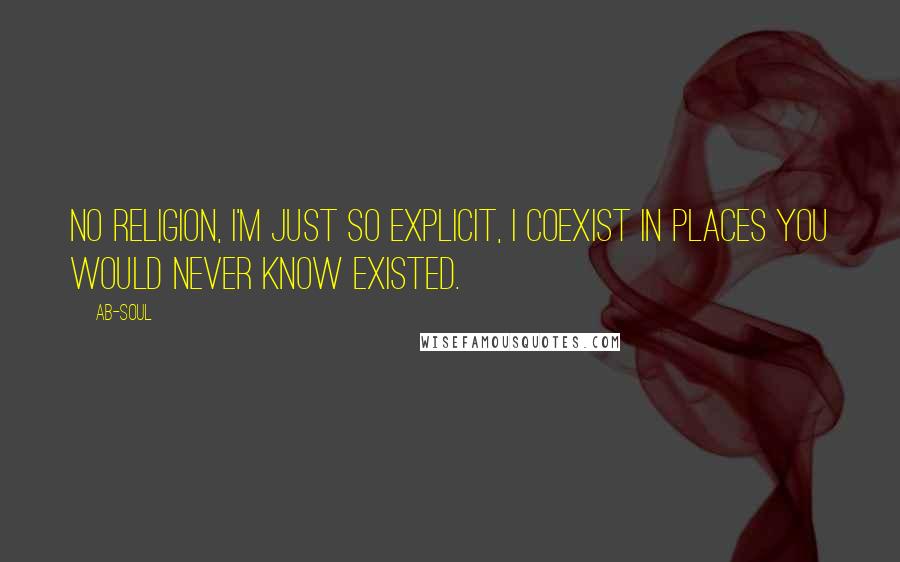 Ab-Soul Quotes: No religion, I'm just so explicit, I coexist in places you would never know existed.