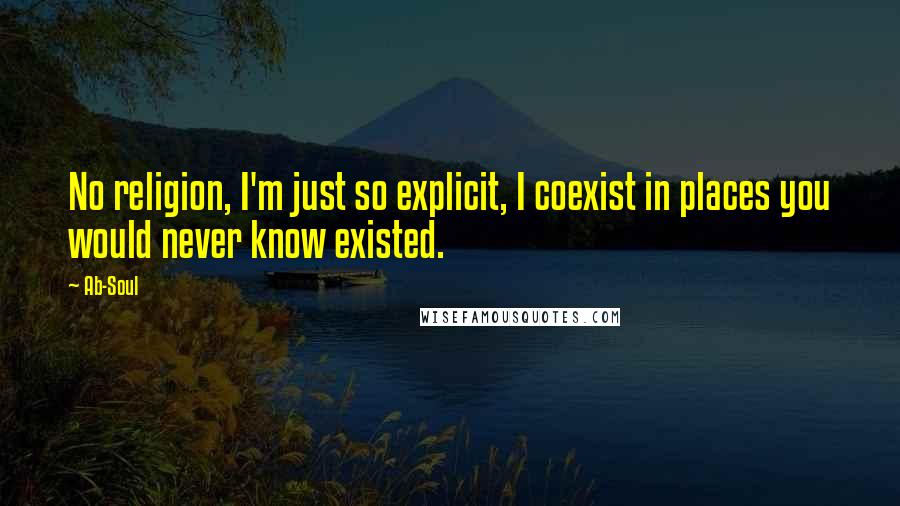 Ab-Soul Quotes: No religion, I'm just so explicit, I coexist in places you would never know existed.