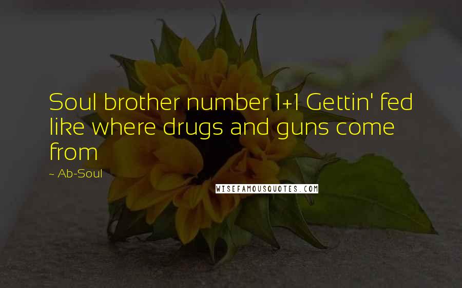 Ab-Soul Quotes: Soul brother number 1+1 Gettin' fed like where drugs and guns come from