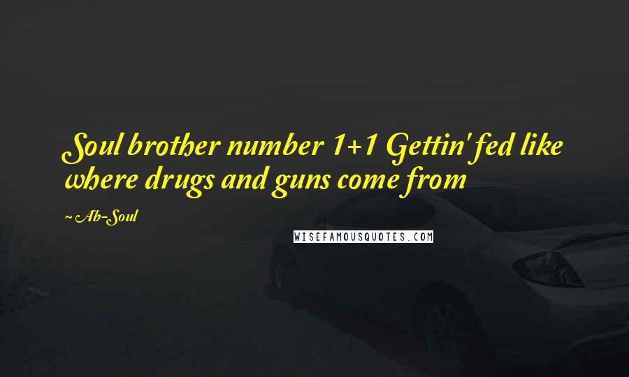 Ab-Soul Quotes: Soul brother number 1+1 Gettin' fed like where drugs and guns come from