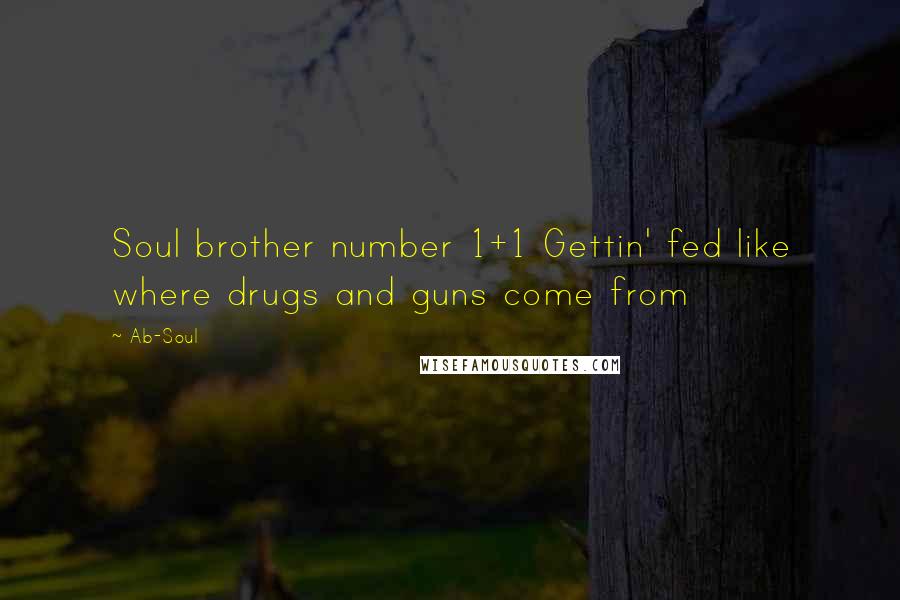 Ab-Soul Quotes: Soul brother number 1+1 Gettin' fed like where drugs and guns come from