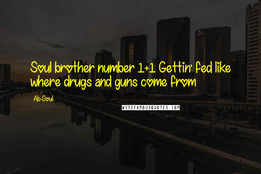 Ab-Soul Quotes: Soul brother number 1+1 Gettin' fed like where drugs and guns come from