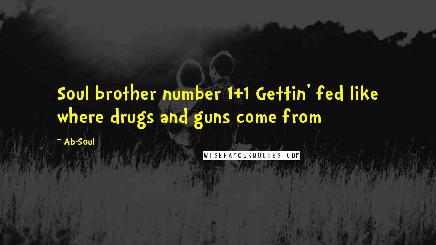 Ab-Soul Quotes: Soul brother number 1+1 Gettin' fed like where drugs and guns come from