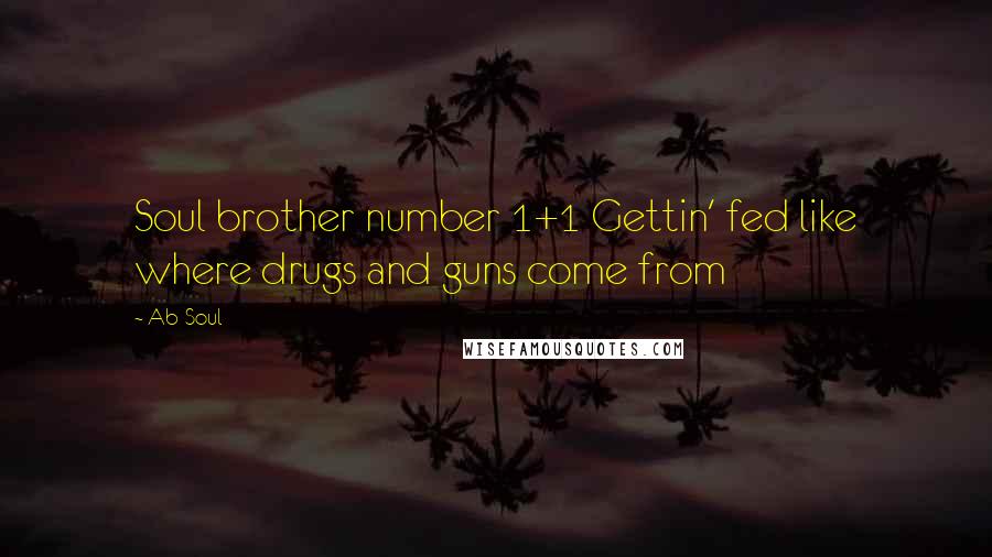 Ab-Soul Quotes: Soul brother number 1+1 Gettin' fed like where drugs and guns come from