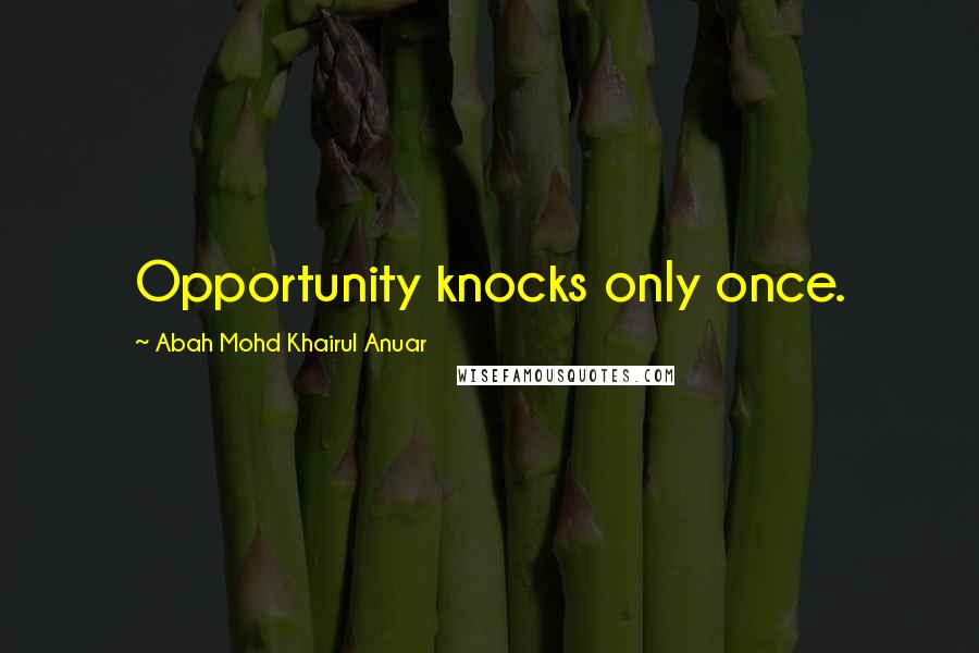 Abah Mohd Khairul Anuar Quotes: Opportunity knocks only once.