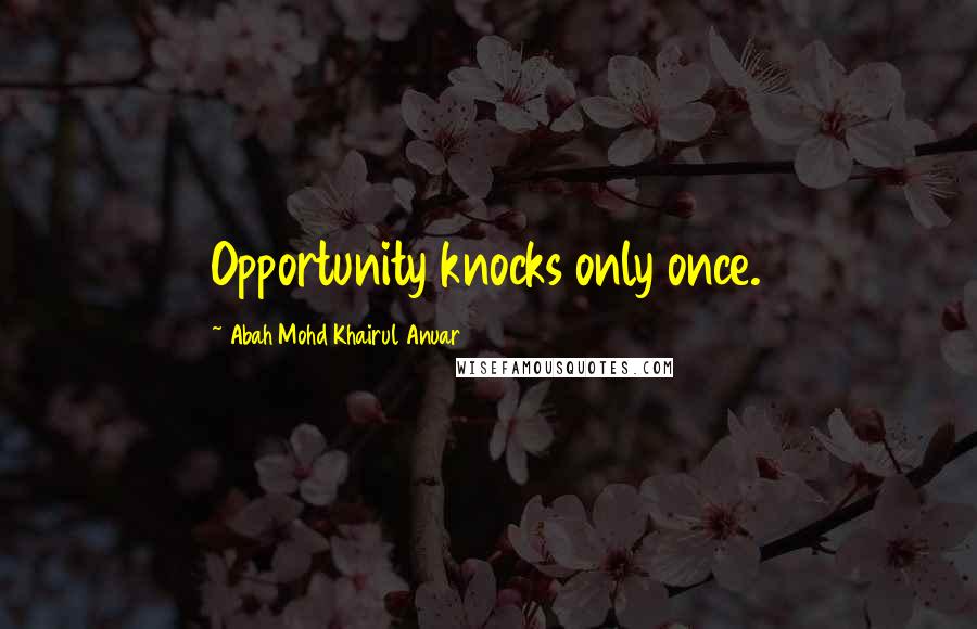 Abah Mohd Khairul Anuar Quotes: Opportunity knocks only once.