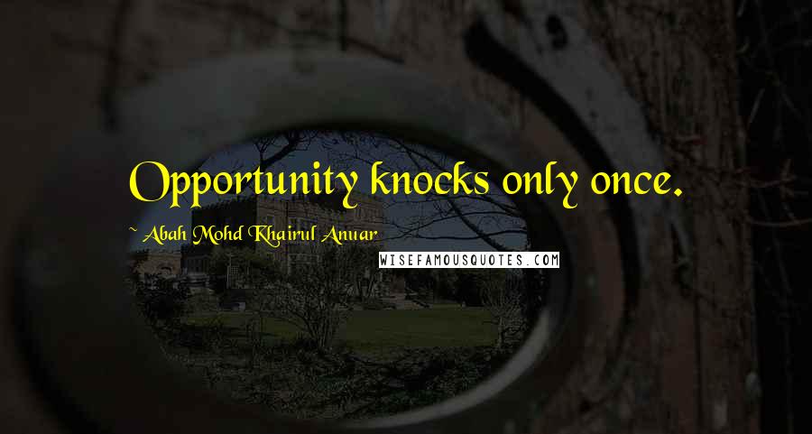 Abah Mohd Khairul Anuar Quotes: Opportunity knocks only once.