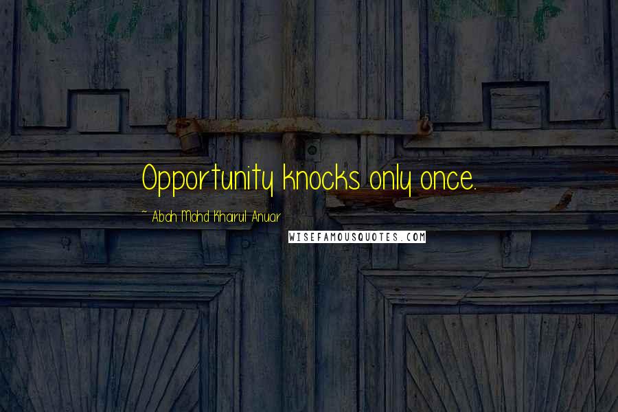 Abah Mohd Khairul Anuar Quotes: Opportunity knocks only once.