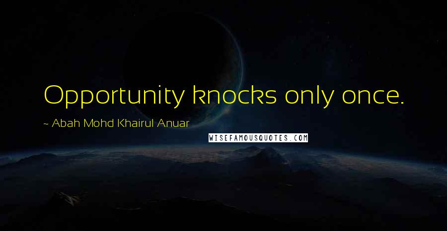 Abah Mohd Khairul Anuar Quotes: Opportunity knocks only once.