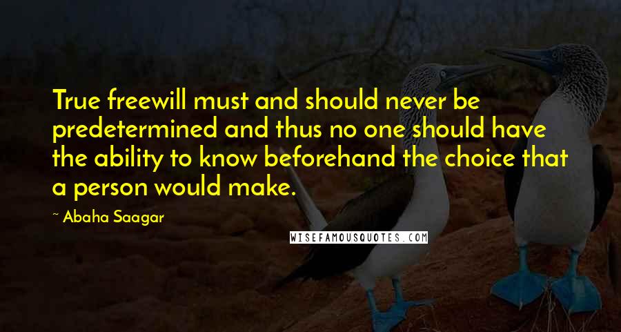 Abaha Saagar Quotes: True freewill must and should never be predetermined and thus no one should have the ability to know beforehand the choice that a person would make.