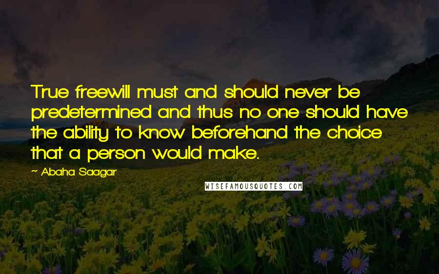 Abaha Saagar Quotes: True freewill must and should never be predetermined and thus no one should have the ability to know beforehand the choice that a person would make.