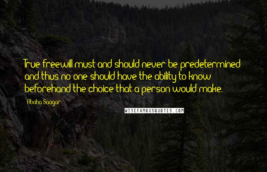 Abaha Saagar Quotes: True freewill must and should never be predetermined and thus no one should have the ability to know beforehand the choice that a person would make.