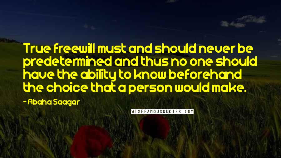 Abaha Saagar Quotes: True freewill must and should never be predetermined and thus no one should have the ability to know beforehand the choice that a person would make.