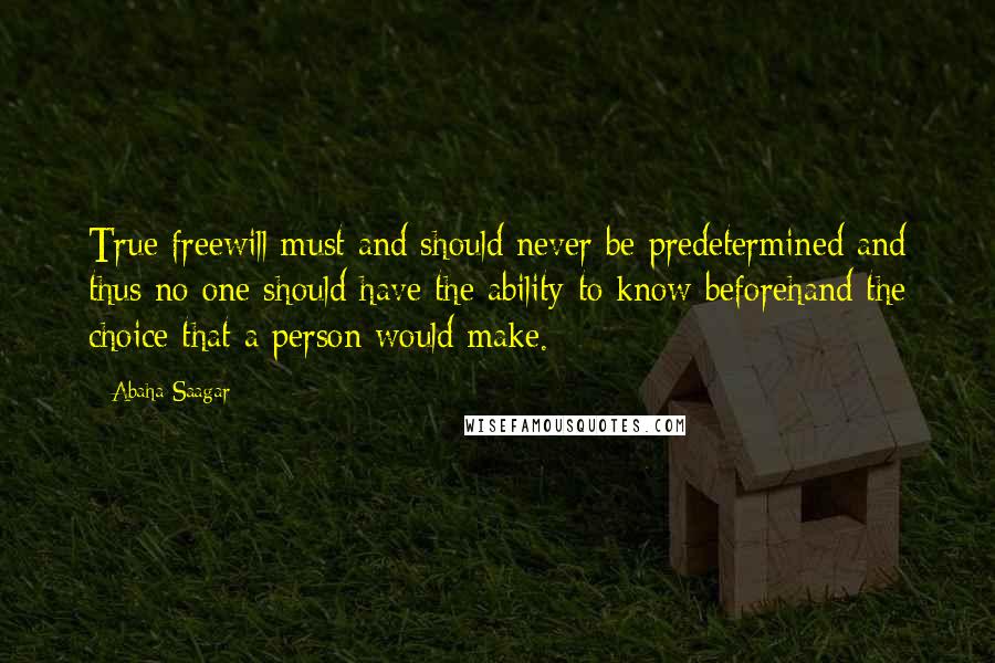Abaha Saagar Quotes: True freewill must and should never be predetermined and thus no one should have the ability to know beforehand the choice that a person would make.