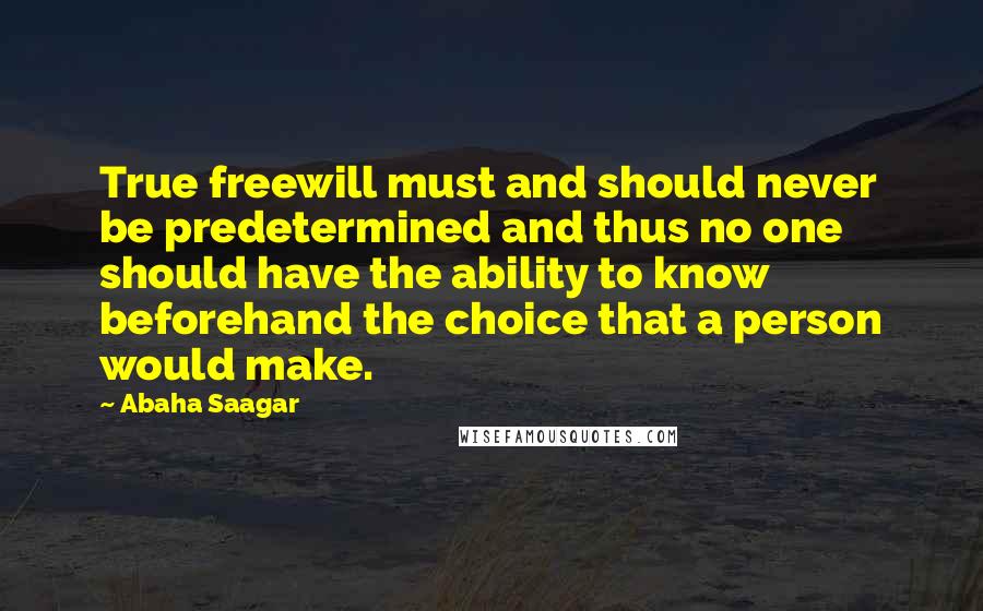 Abaha Saagar Quotes: True freewill must and should never be predetermined and thus no one should have the ability to know beforehand the choice that a person would make.