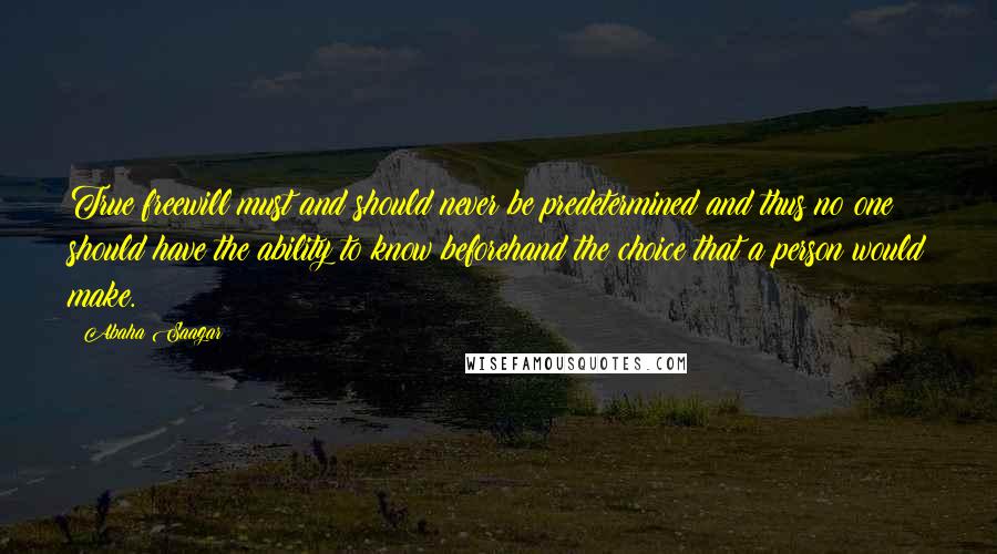 Abaha Saagar Quotes: True freewill must and should never be predetermined and thus no one should have the ability to know beforehand the choice that a person would make.