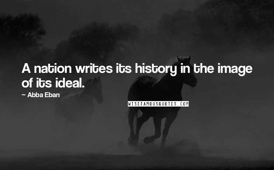 Abba Eban Quotes: A nation writes its history in the image of its ideal.