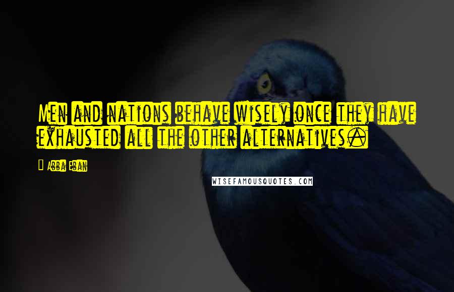 Abba Eban Quotes: Men and nations behave wisely once they have exhausted all the other alternatives.