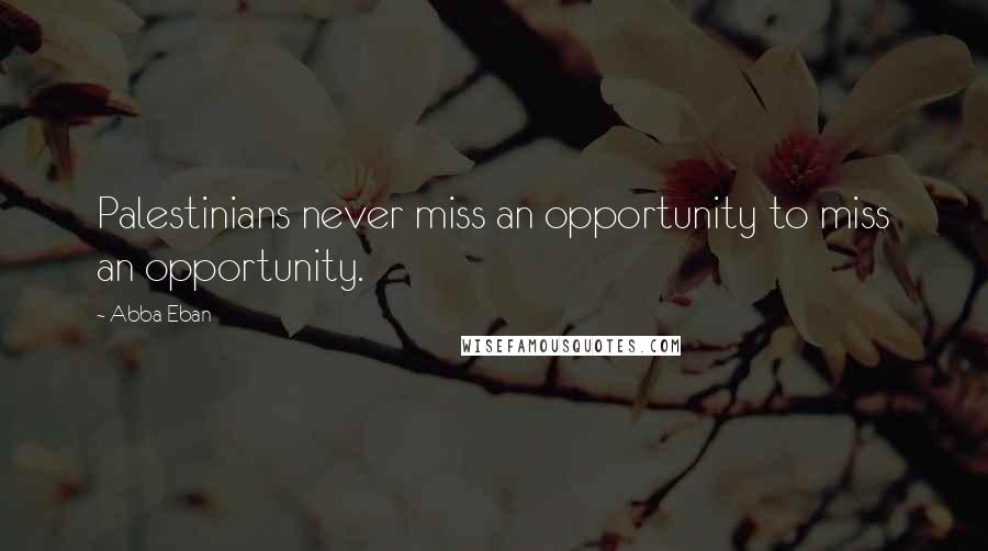 Abba Eban Quotes: Palestinians never miss an opportunity to miss an opportunity.