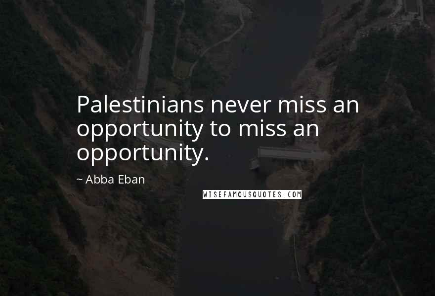 Abba Eban Quotes: Palestinians never miss an opportunity to miss an opportunity.