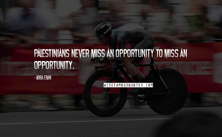 Abba Eban Quotes: Palestinians never miss an opportunity to miss an opportunity.