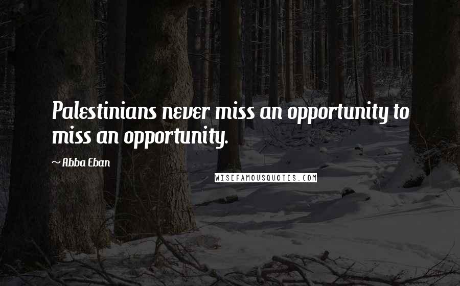 Abba Eban Quotes: Palestinians never miss an opportunity to miss an opportunity.