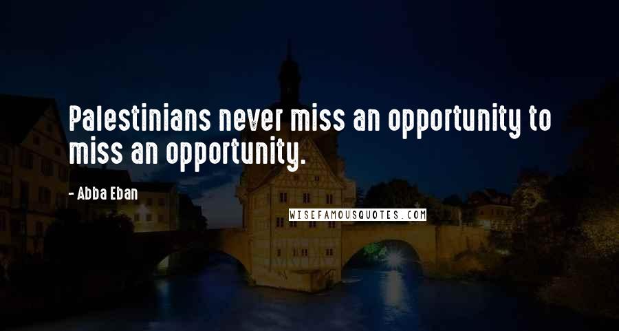 Abba Eban Quotes: Palestinians never miss an opportunity to miss an opportunity.