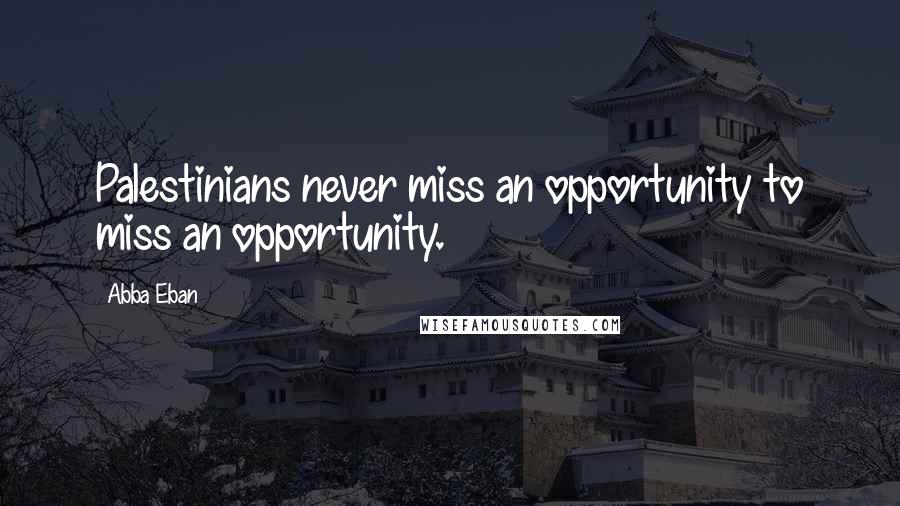 Abba Eban Quotes: Palestinians never miss an opportunity to miss an opportunity.