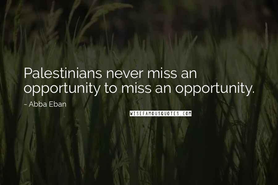 Abba Eban Quotes: Palestinians never miss an opportunity to miss an opportunity.