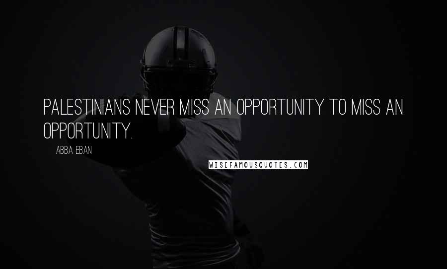 Abba Eban Quotes: Palestinians never miss an opportunity to miss an opportunity.