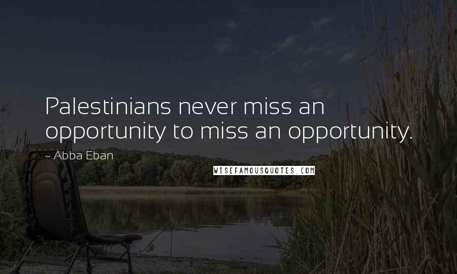 Abba Eban Quotes: Palestinians never miss an opportunity to miss an opportunity.