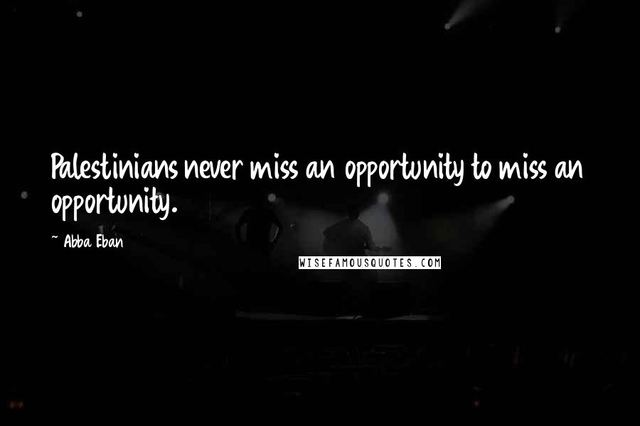 Abba Eban Quotes: Palestinians never miss an opportunity to miss an opportunity.