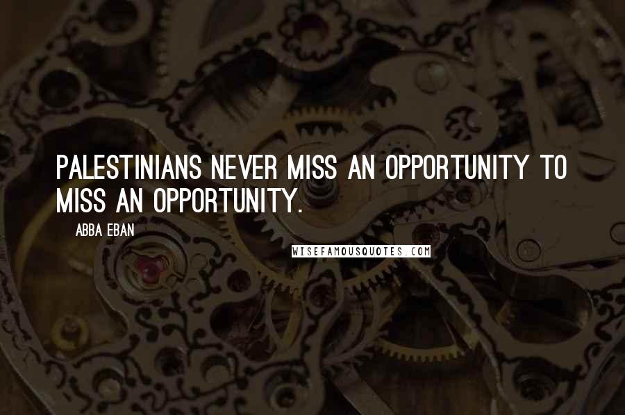 Abba Eban Quotes: Palestinians never miss an opportunity to miss an opportunity.