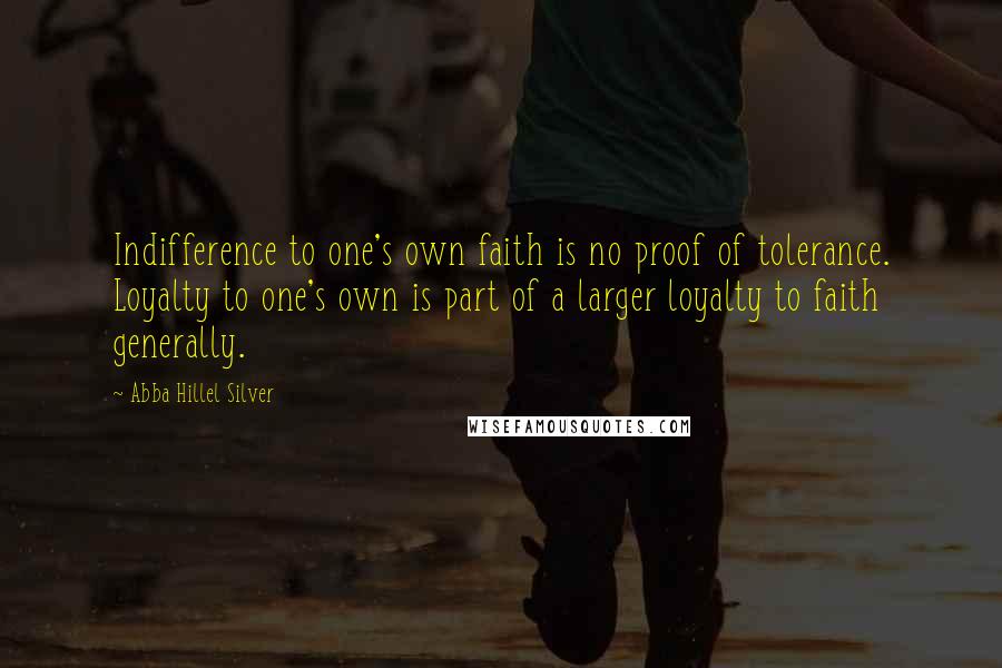 Abba Hillel Silver Quotes: Indifference to one's own faith is no proof of tolerance. Loyalty to one's own is part of a larger loyalty to faith generally.