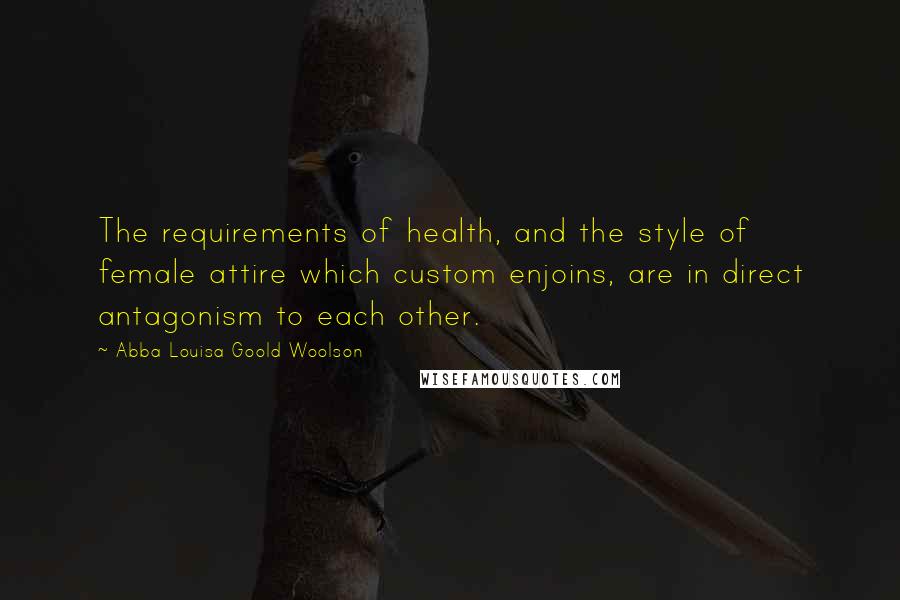 Abba Louisa Goold Woolson Quotes: The requirements of health, and the style of female attire which custom enjoins, are in direct antagonism to each other.