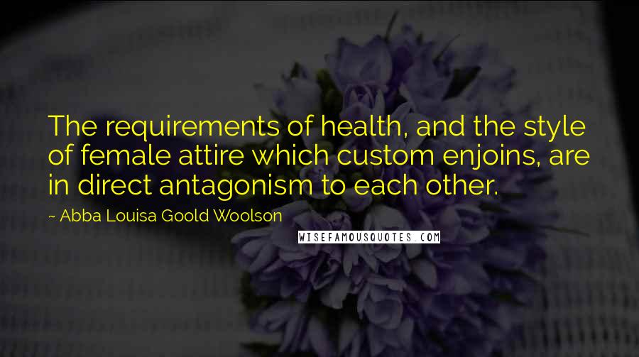 Abba Louisa Goold Woolson Quotes: The requirements of health, and the style of female attire which custom enjoins, are in direct antagonism to each other.