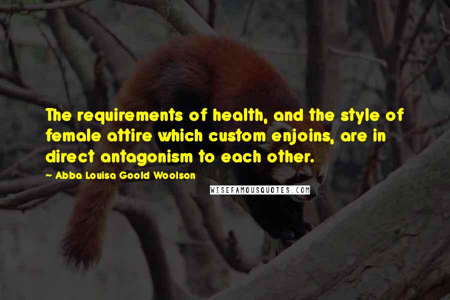 Abba Louisa Goold Woolson Quotes: The requirements of health, and the style of female attire which custom enjoins, are in direct antagonism to each other.