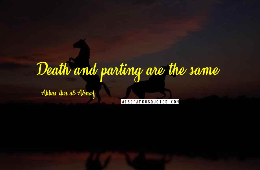 Abbas Ibn Al-Ahnaf Quotes: Death and parting are the same.