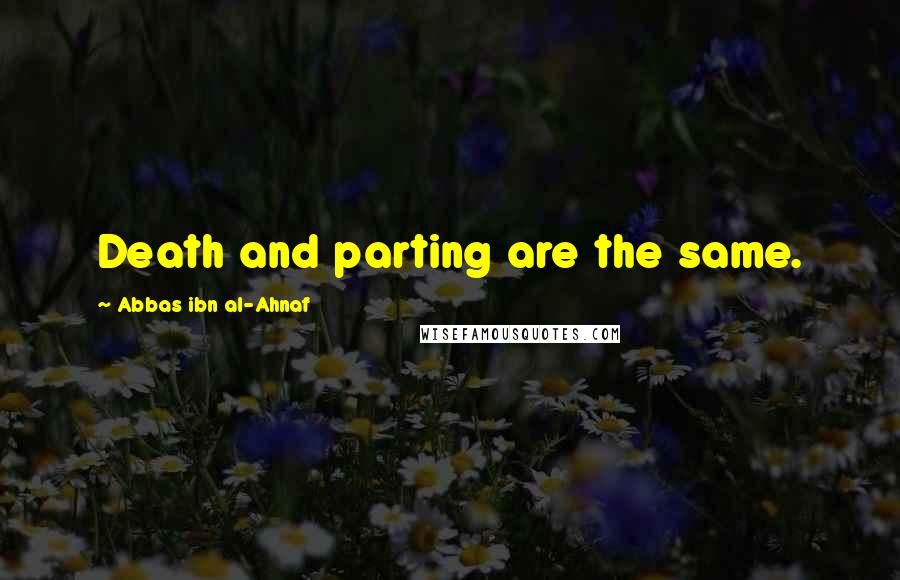Abbas Ibn Al-Ahnaf Quotes: Death and parting are the same.