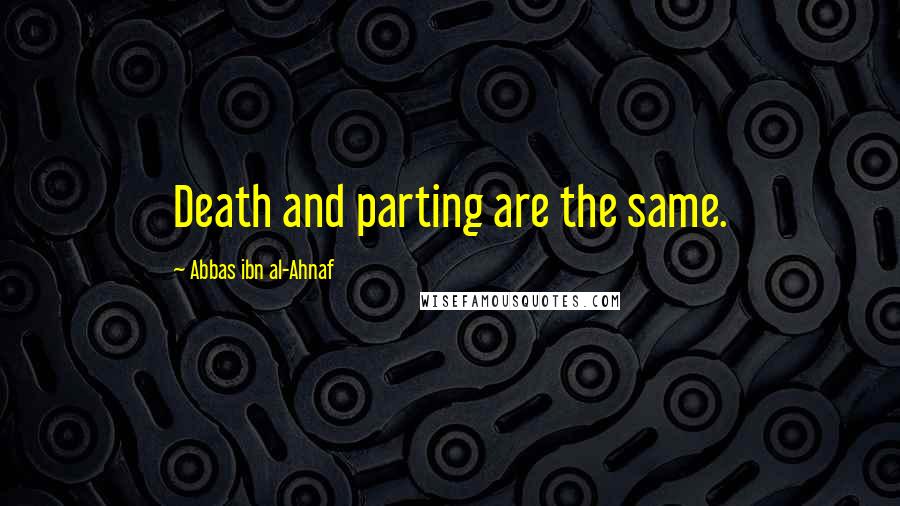 Abbas Ibn Al-Ahnaf Quotes: Death and parting are the same.