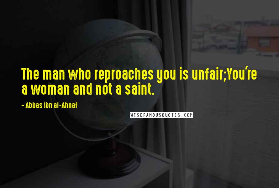 Abbas Ibn Al-Ahnaf Quotes: The man who reproaches you is unfair;You're a woman and not a saint.