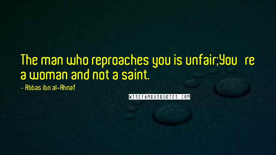 Abbas Ibn Al-Ahnaf Quotes: The man who reproaches you is unfair;You're a woman and not a saint.