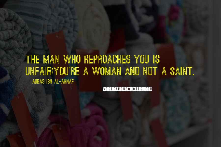 Abbas Ibn Al-Ahnaf Quotes: The man who reproaches you is unfair;You're a woman and not a saint.