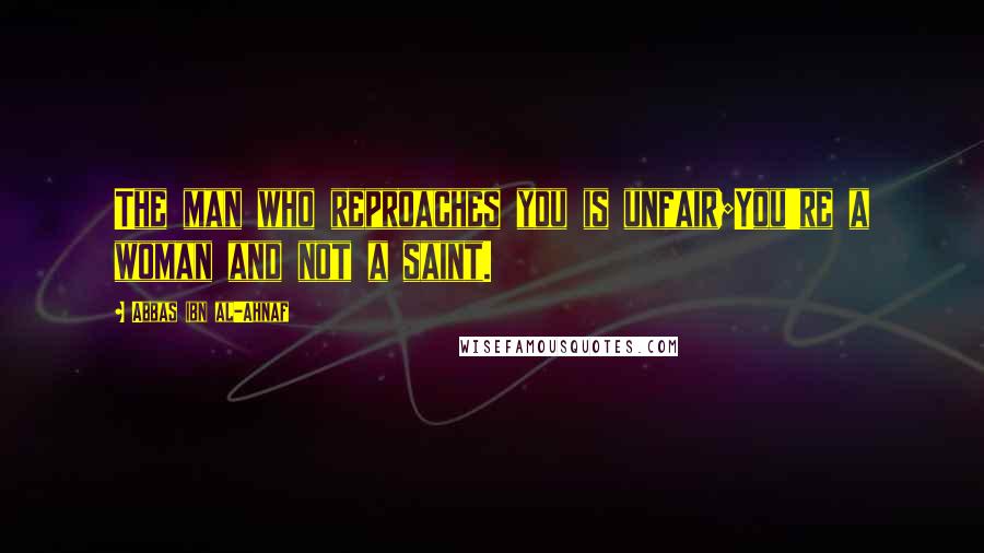 Abbas Ibn Al-Ahnaf Quotes: The man who reproaches you is unfair;You're a woman and not a saint.