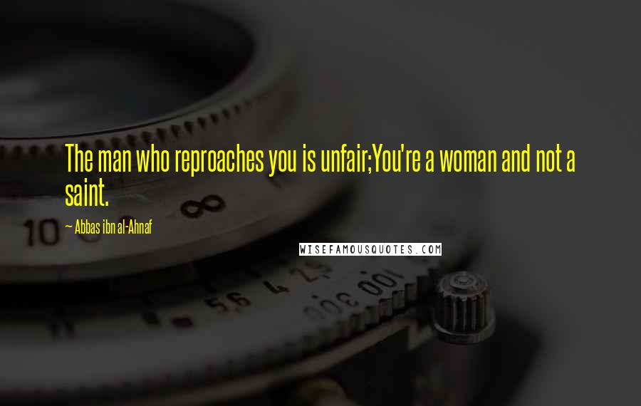 Abbas Ibn Al-Ahnaf Quotes: The man who reproaches you is unfair;You're a woman and not a saint.